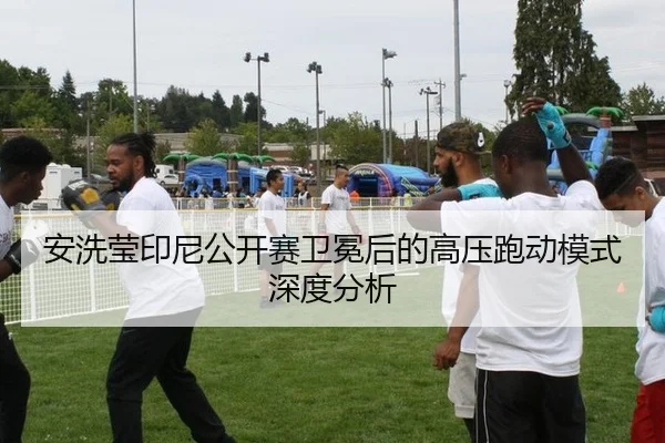 安洗莹印尼公开赛卫冕后的高压跑动模式深度分析