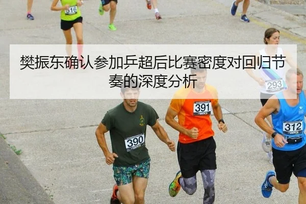 樊振东确认参加乒超后比赛密度对回归节奏的深度分析