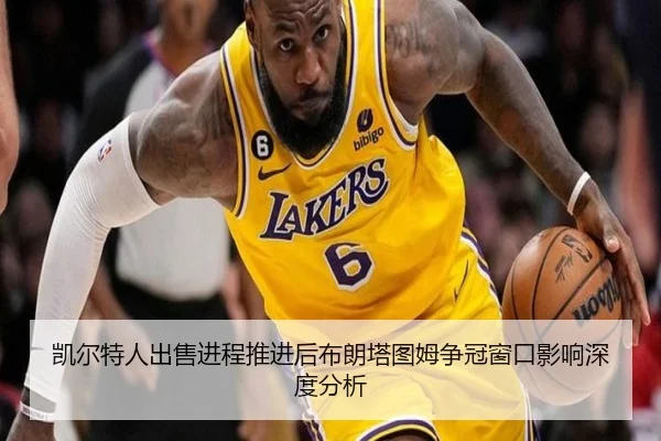 凯尔特人出售进程推进后布朗塔图姆争冠窗口影响深度分析